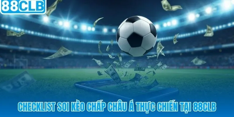 7 bước soi kèo châu Á thực chiến trước mỗi trận đấu